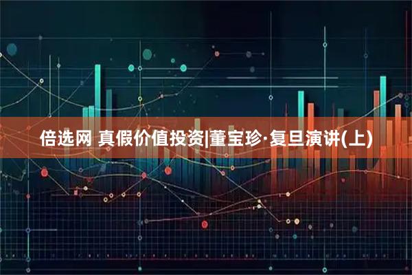 倍选网 真假价值投资|董宝珍·复旦演讲(上)